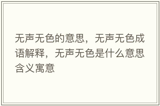 無(wú)聲無(wú)色的意思，無(wú)聲無(wú)色成語(yǔ)解釋?zhuān)瑹o(wú)聲無(wú)色是什么意思含義寓意