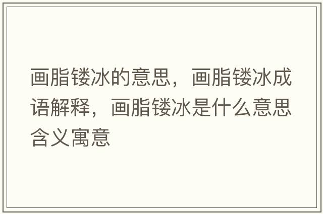 畫(huà)脂鏤冰的意思，畫(huà)脂鏤冰成語(yǔ)解釋?zhuān)?huà)脂鏤冰是什么意思含義寓意