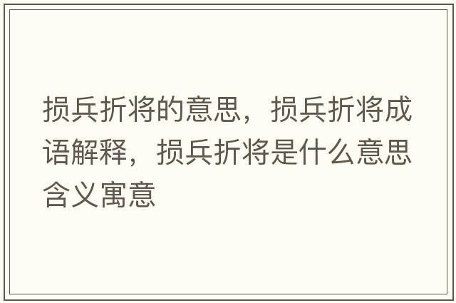 損兵折將的意思，損兵折將成語(yǔ)解釋?zhuān)瑩p兵折將是什么意思含義寓意