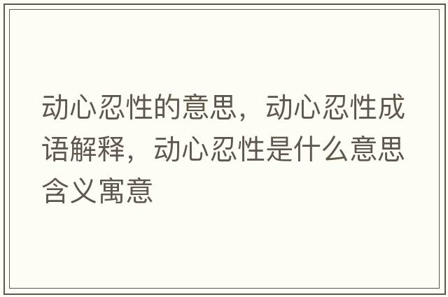 動(dòng)心忍性的意思，動(dòng)心忍性成語(yǔ)解釋?zhuān)瑒?dòng)心忍性是什么意思含義寓意