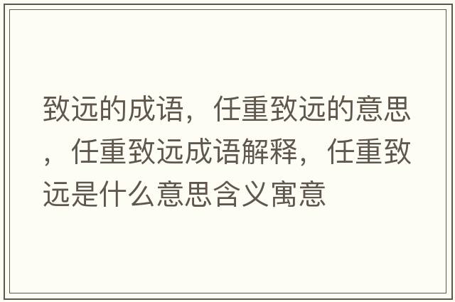 致遠的成語(yǔ)，任重致遠的意思，任重致遠成語(yǔ)解釋?zhuān)沃刂逻h是什么意思含義寓意
