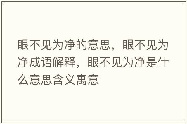眼不見(jiàn)為凈的意思，眼不見(jiàn)為凈成語(yǔ)解釋?zhuān)鄄灰?jiàn)為凈是什么意思含義寓意
