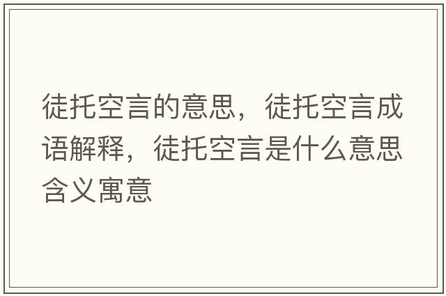徒托空言的意思，徒托空言成語(yǔ)解釋?zhuān)酵锌昭允鞘裁匆馑己x寓意