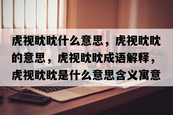 虎視眈眈什么意思，虎視眈眈的意思，虎視眈眈成語(yǔ)解釋?zhuān)⒁曧耥袷鞘裁匆馑己x寓意