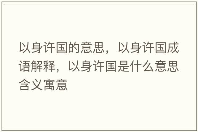 以身許國的意思，以身許國成語(yǔ)解釋?zhuān)陨碓S國是什么意思含義寓意