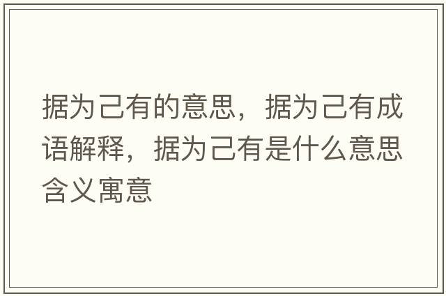 據為己有的意思，據為己有成語(yǔ)解釋?zhuān)瑩榧河惺鞘裁匆馑己x寓意
