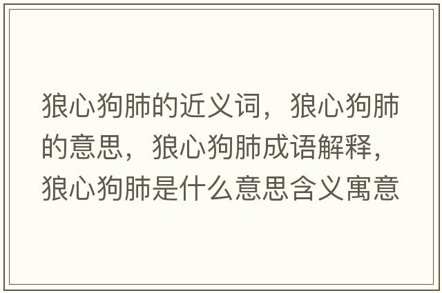 狼心狗肺的近義詞，狼心狗肺的意思，狼心狗肺成語(yǔ)解釋?zhuān)切墓贩问鞘裁匆馑己x寓意