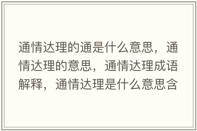 通情達理的通是什么意思，通情達理的意思，通情達理成語(yǔ)解釋?zhuān)ㄇ檫_理是什么意思含義寓意