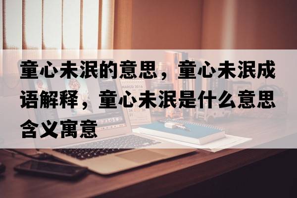 童心未泯的意思，童心未泯成語(yǔ)解釋?zhuān)奈淬鞘裁匆馑己x寓意