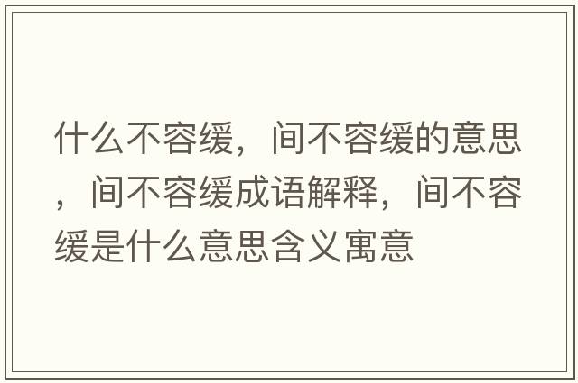 什么不容緩，間不容緩的意思，間不容緩成語(yǔ)解釋?zhuān)g不容緩是什么意思含義寓意