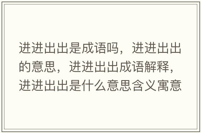 進(jìn)進(jìn)出出是成語(yǔ)嗎，進(jìn)進(jìn)出出的意思，進(jìn)進(jìn)出出成語(yǔ)解釋?zhuān)M(jìn)進(jìn)出出是什么意思含義寓意