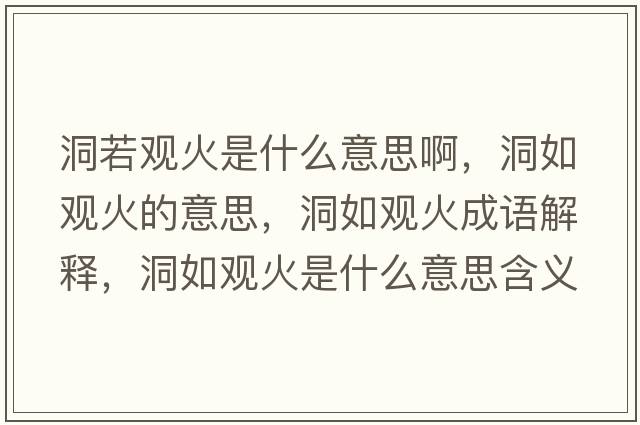 洞若觀(guān)火是什么意思啊，洞如觀(guān)火的意思，洞如觀(guān)火成語(yǔ)解釋?zhuān)慈缬^(guān)火是什么意思含義寓意