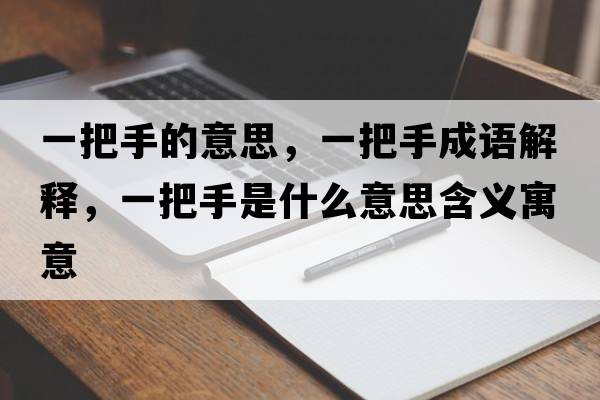 一把手的意思，一把手成語(yǔ)解釋?zhuān)话咽质鞘裁匆馑己x寓意