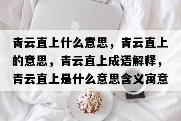 青云直上什么意思，青云直上的意思，青云直上成語(yǔ)解釋?zhuān)嘣浦鄙鲜鞘裁匆馑己x寓意