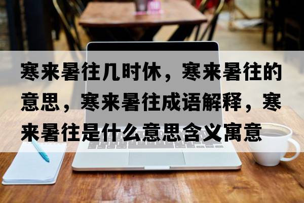 寒來(lái)暑往幾時(shí)休，寒來(lái)暑往的意思，寒來(lái)暑往成語(yǔ)解釋?zhuān)畞?lái)暑往是什么意思含義寓意