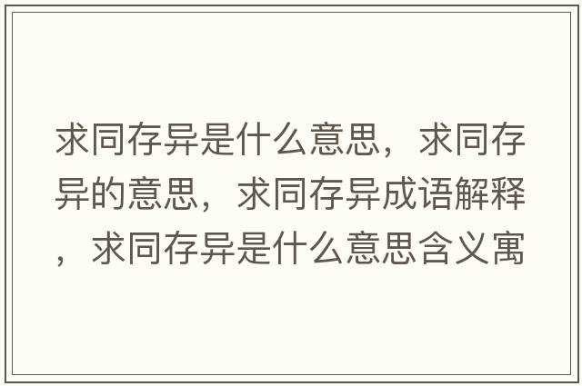 求同存異是什么意思，求同存異的意思，求同存異成語(yǔ)解釋?zhuān)笸娈愂鞘裁匆馑己x寓意