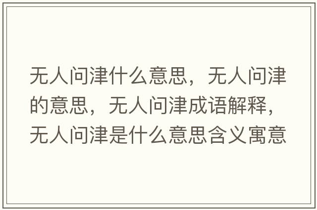 無(wú)人問(wèn)津什么意思，無(wú)人問(wèn)津的意思，無(wú)人問(wèn)津成語(yǔ)解釋?zhuān)瑹o(wú)人問(wèn)津是什么意思含義寓意