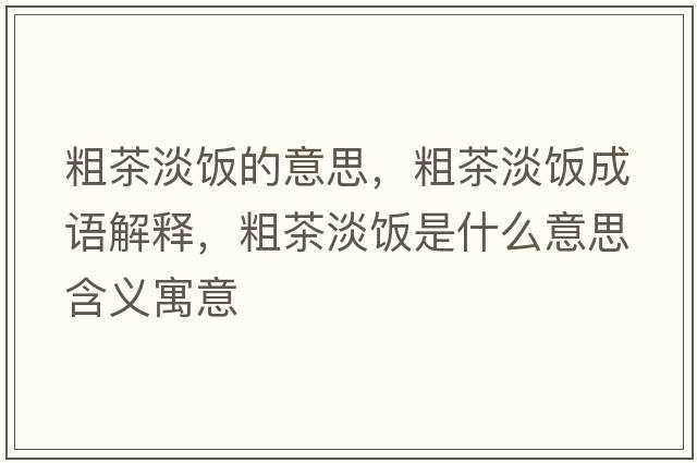 粗茶淡飯的意思，粗茶淡飯成語(yǔ)解釋?zhuān)植璧埵鞘裁匆馑己x寓意
