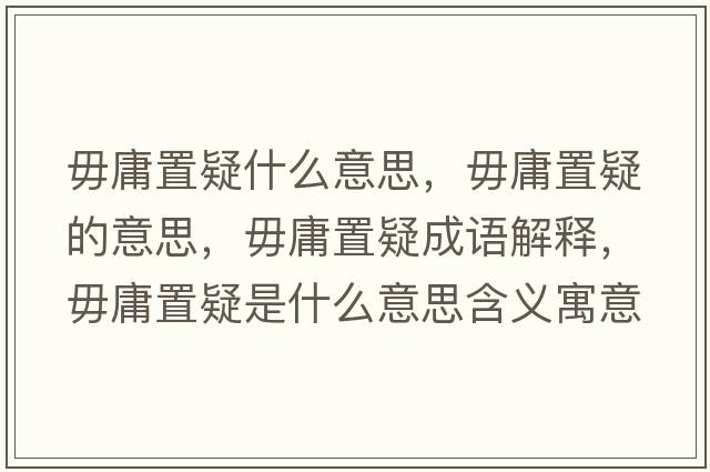 毋庸置疑什么意思，毋庸置疑的意思，毋庸置疑成語(yǔ)解釋?zhuān)阌怪靡墒鞘裁匆馑己x寓意