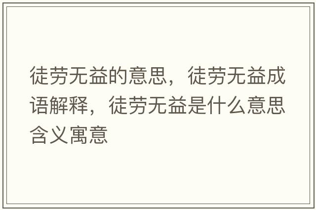 徒勞無(wú)益的意思，徒勞無(wú)益成語(yǔ)解釋?zhuān)絼跓o(wú)益是什么意思含義寓意