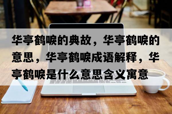 華亭鶴唳的典故，華亭鶴唳的意思，華亭鶴唳成語(yǔ)解釋?zhuān)A亭鶴唳是什么意思含義寓意