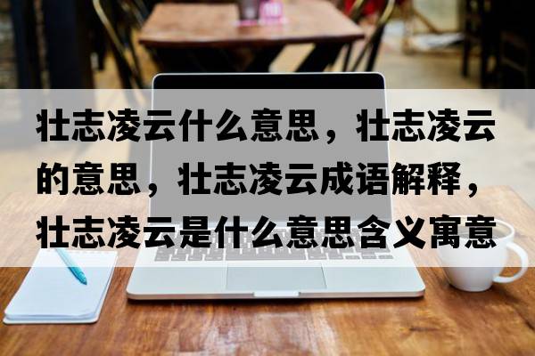 壯志凌云什么意思，壯志凌云的意思，壯志凌云成語(yǔ)解釋?zhuān)瑝阎玖柙剖鞘裁匆馑己x寓意