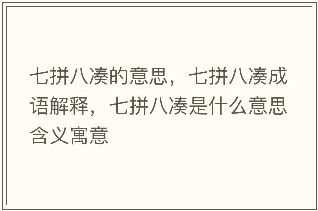 七拼八湊的意思，七拼八湊成語(yǔ)解釋?zhuān)咂窗藴愂鞘裁匆馑己x寓意