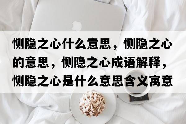 惻隱之心什么意思，惻隱之心的意思，惻隱之心成語(yǔ)解釋?zhuān)瑦烹[之心是什么意思含義寓意