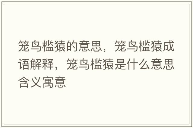 籠鳥(niǎo)檻猿的意思，籠鳥(niǎo)檻猿成語(yǔ)解釋?zhuān)\鳥(niǎo)檻猿是什么意思含義寓意