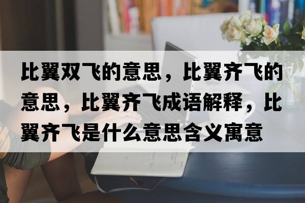 比翼雙飛的意思，比翼齊飛的意思，比翼齊飛成語(yǔ)解釋?zhuān)纫睚R飛是什么意思含義寓意