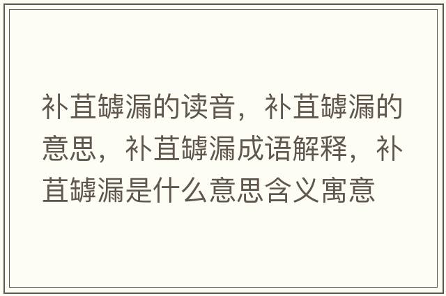 補苴罅漏的讀音，補苴罅漏的意思，補苴罅漏成語(yǔ)解釋?zhuān)a苴罅漏是什么意思含義寓意
