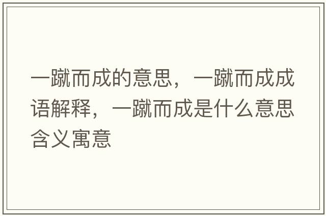 一蹴而成的意思，一蹴而成成語(yǔ)解釋?zhuān)货矶墒鞘裁匆馑己x寓意