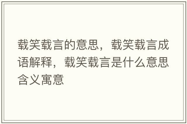 載笑載言的意思，載笑載言成語(yǔ)解釋?zhuān)d笑載言是什么意思含義寓意