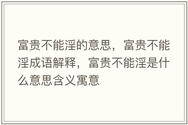 富貴不能淫的意思，富貴不能淫成語(yǔ)解釋?zhuān)毁F不能淫是什么意思含義寓意