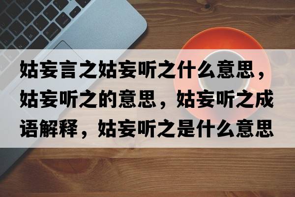 姑妄言之姑妄聽(tīng)之什么意思，姑妄聽(tīng)之的意思，姑妄聽(tīng)之成語(yǔ)解釋?zhuān)猛?tīng)之是什么意思含義寓意