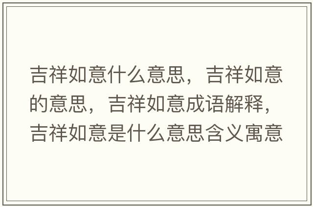 吉祥如意什么意思，吉祥如意的意思，吉祥如意成語(yǔ)解釋?zhuān)槿缫馐鞘裁匆馑己x寓意