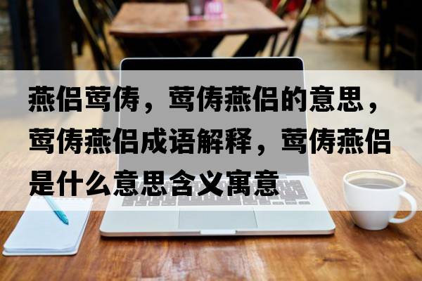 燕侶鶯儔，鶯儔燕侶的意思，鶯儔燕侶成語(yǔ)解釋?zhuān)L儔燕侶是什么意思含義寓意
