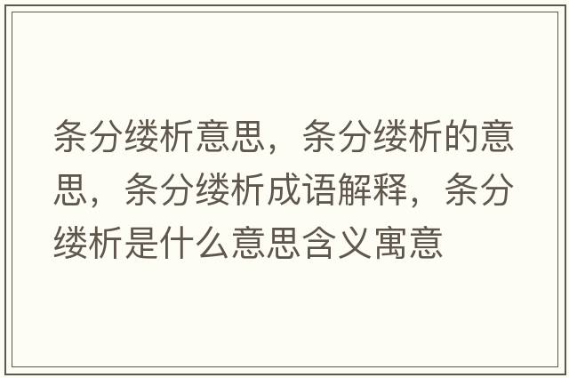條分縷析意思，條分縷析的意思，條分縷析成語(yǔ)解釋?zhuān)瑮l分縷析是什么意思含義寓意