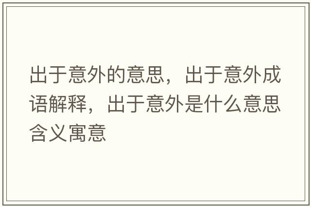 出于意外的意思，出于意外成語(yǔ)解釋?zhuān)鲇谝馔馐鞘裁匆馑己x寓意