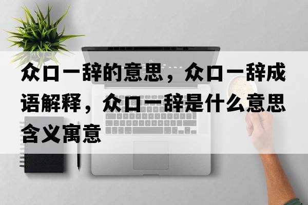眾口一辭的意思，眾口一辭成語(yǔ)解釋?zhuān)娍谝晦o是什么意思含義寓意