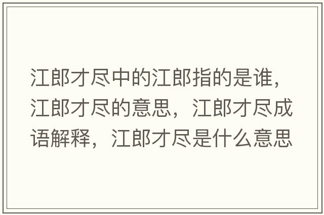 江郎才盡中的江郎指的是誰(shuí)，江郎才盡的意思，江郎才盡成語(yǔ)解釋?zhuān)刹疟M是什么意思含義寓意