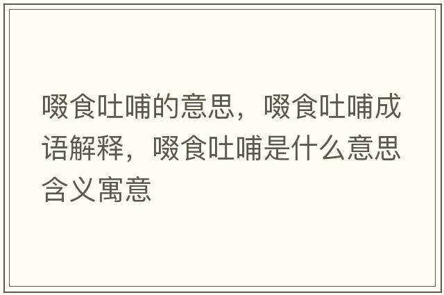 啜食吐哺的意思，啜食吐哺成語(yǔ)解釋?zhuān)ㄊ惩虏甘鞘裁匆馑己x寓意