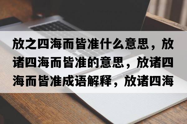 放之四海而皆準什么意思，放諸四海而皆準的意思，放諸四海而皆準成語(yǔ)解釋?zhuān)胖T四海而皆準是什么意思含義寓意