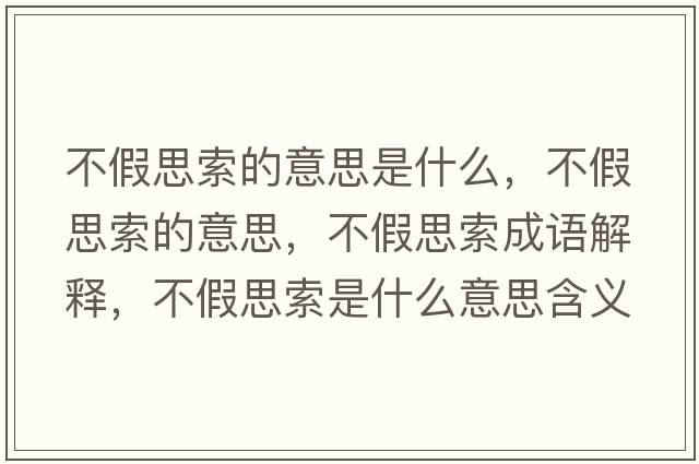 不假思索的意思是什么，不假思索的意思，不假思索成語(yǔ)解釋?zhuān)患偎妓魇鞘裁匆馑己x寓意
