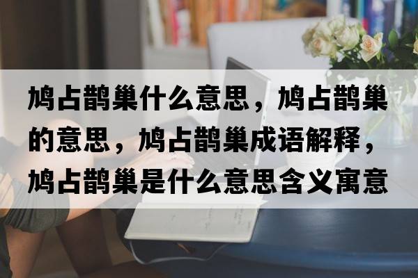 鳩占鵲巢什么意思，鳩占鵲巢的意思，鳩占鵲巢成語(yǔ)解釋?zhuān)F占鵲巢是什么意思含義寓意