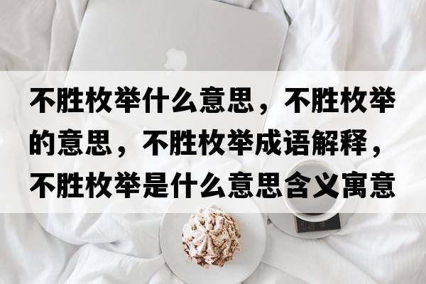 不勝枚舉什么意思，不勝枚舉的意思，不勝枚舉成語(yǔ)解釋?zhuān)粍倜杜e是什么意思含義寓意