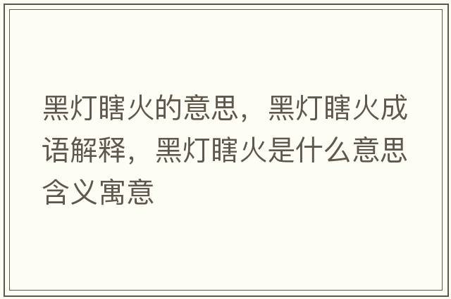 黑燈瞎火的意思，黑燈瞎火成語(yǔ)解釋?zhuān)跓粝够鹗鞘裁匆馑己x寓意