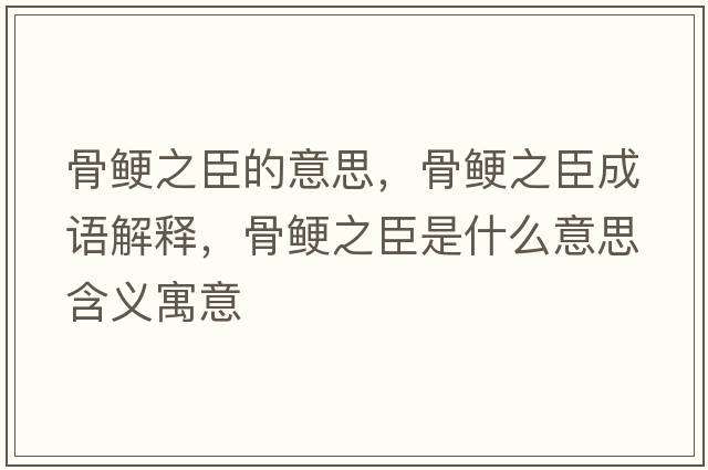 骨鯁之臣的意思，骨鯁之臣成語(yǔ)解釋?zhuān)酋喼际鞘裁匆馑己x寓意