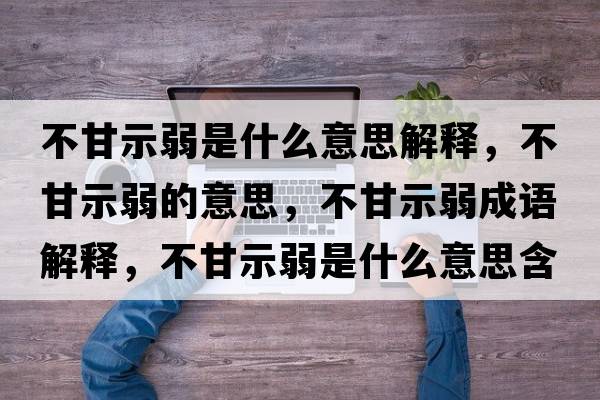 不甘示弱是什么意思解釋?zhuān)桓适救醯囊馑?，不甘示弱成語(yǔ)解釋?zhuān)桓适救跏鞘裁匆馑己x寓意