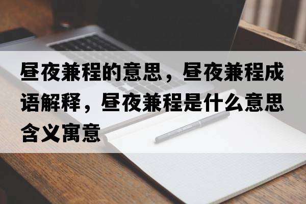 晝夜兼程的意思，晝夜兼程成語(yǔ)解釋?zhuān)瑫円辜娉淌鞘裁匆馑己x寓意